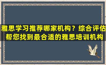 雅思学习推荐哪家机构？综合评估 帮您找到最合适的雅思培训机构